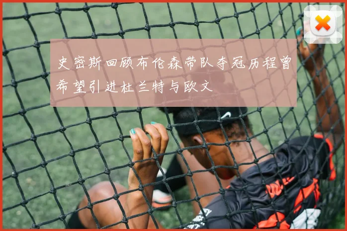 史密斯回顾布伦森带队夺冠历程曾希望引进杜兰特与欧文