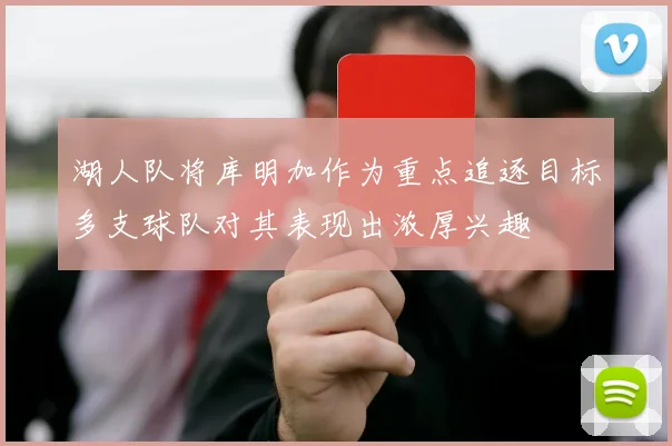 湖人队将库明加作为重点追逐目标多支球队对其表现出浓厚兴趣