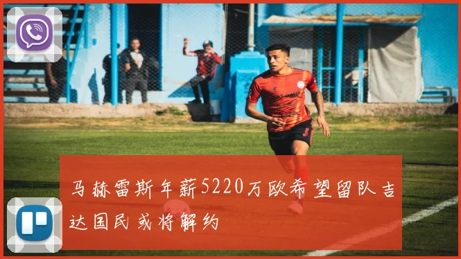 马赫雷斯年薪5220万欧希望留队吉达国民或将解约