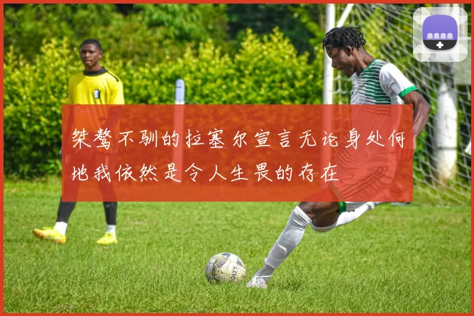 桀骜不驯的拉塞尔宣言无论身处何地我依然是令人生畏的存在