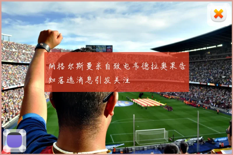 纳格尔斯曼亲自致电韦德拉奥果告知落选消息引发关注