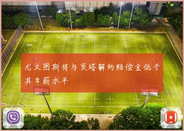 尤文图斯将与莫塔解约赔偿金低于其年薪水平