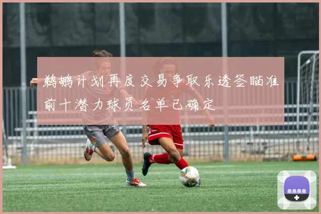鹈鹕计划再度交易争取乐透签瞄准前十潜力球员名单已确定