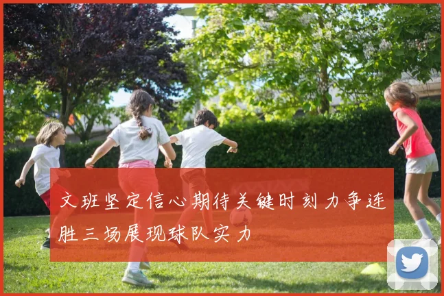 文班坚定信心期待关键时刻力争连胜三场展现球队实力